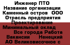Инженер ПТО › Название организации ­ Каменный остров, ООО › Отрасль предприятия ­ Проектирование › Минимальный оклад ­ 35 000 - Все города Работа » Вакансии   . Ненецкий АО,Великовисочное с.